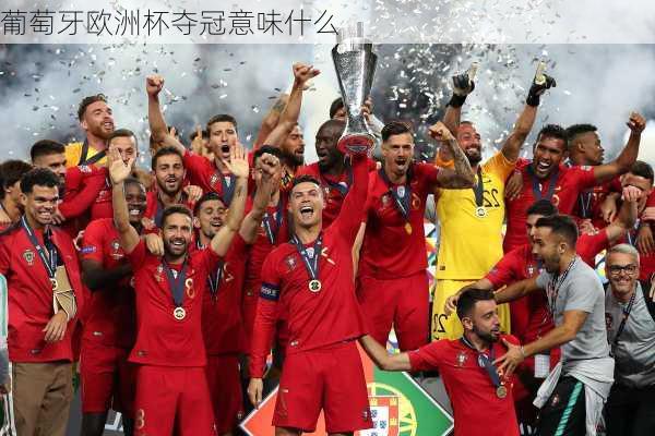葡萄牙欧洲杯夺冠意味什么